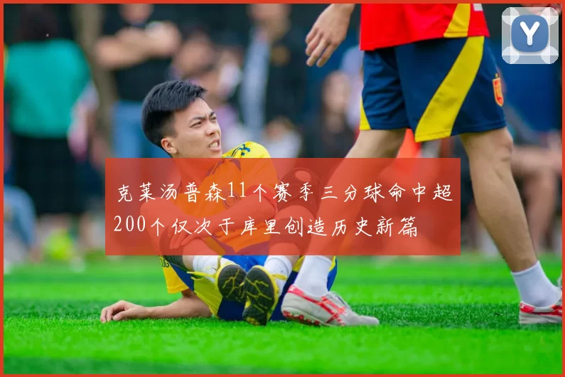 克莱汤普森11个赛季三分球命中超200个仅次于库里创造历史新篇