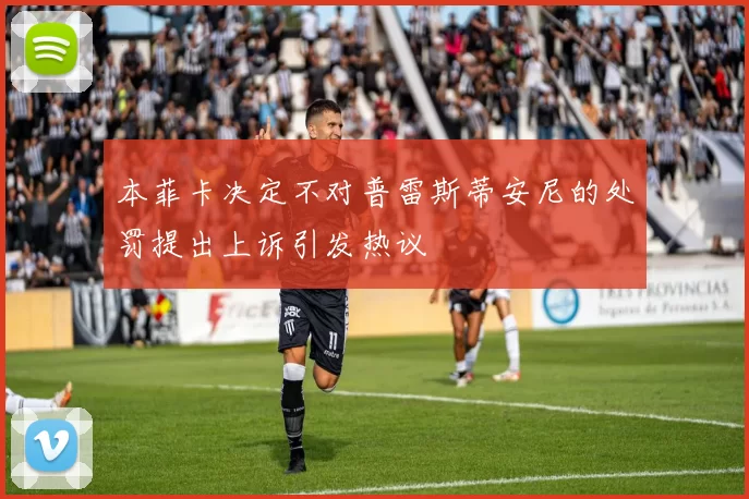 本菲卡决定不对普雷斯蒂安尼的处罚提出上诉引发热议
