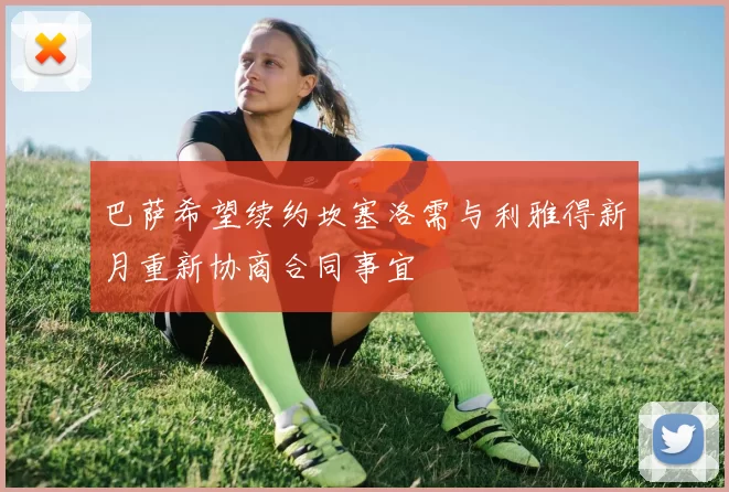 巴萨希望续约坎塞洛需与利雅得新月重新协商合同事宜